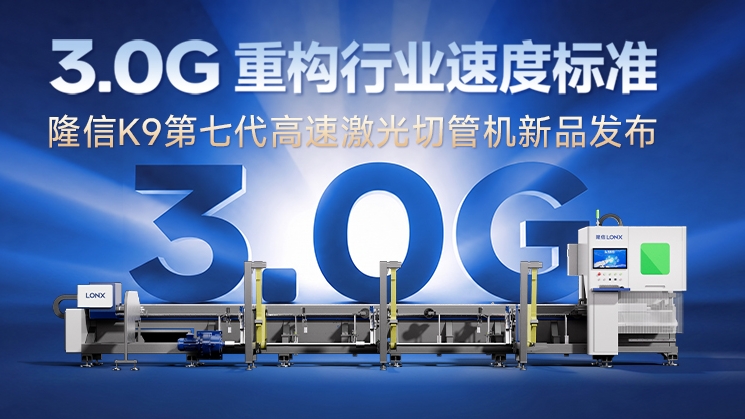 隆信K9第七代高速激光切管机首发丨3.0G重构行业速度新标准